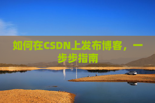 如何在CSDN上发布博客,一步步指南